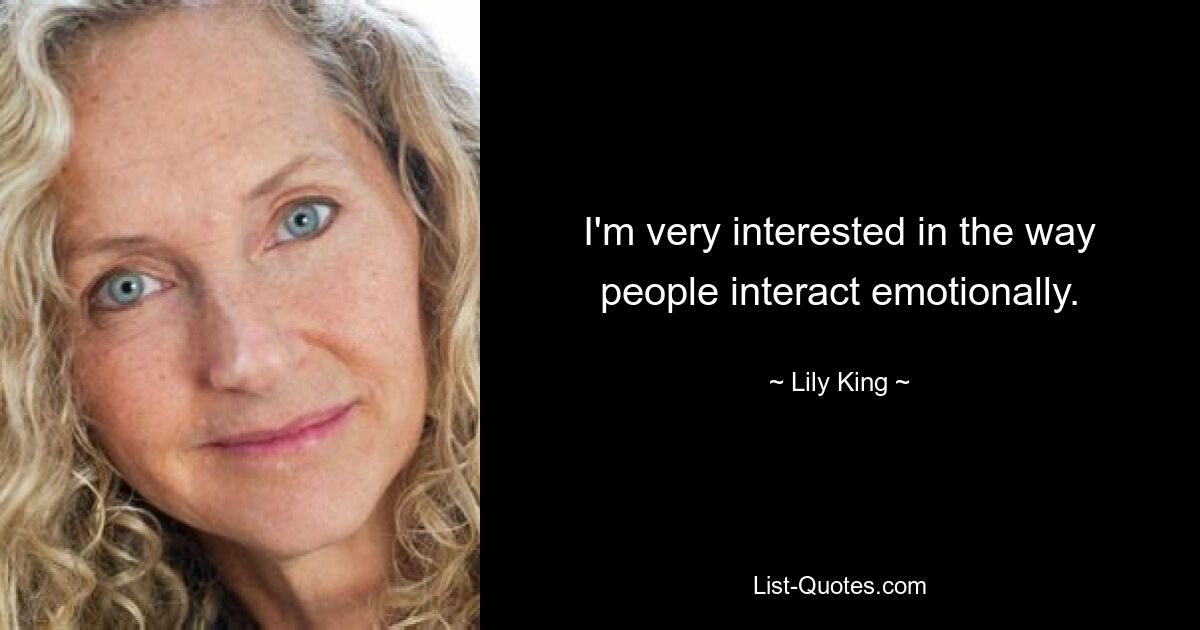 I'm very interested in the way people interact emotionally. — © Lily King