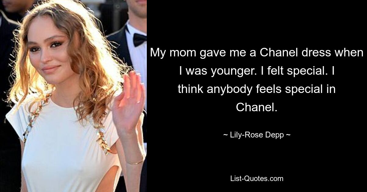 My mom gave me a Chanel dress when I was younger. I felt special. I think anybody feels special in Chanel. — © Lily-Rose Depp