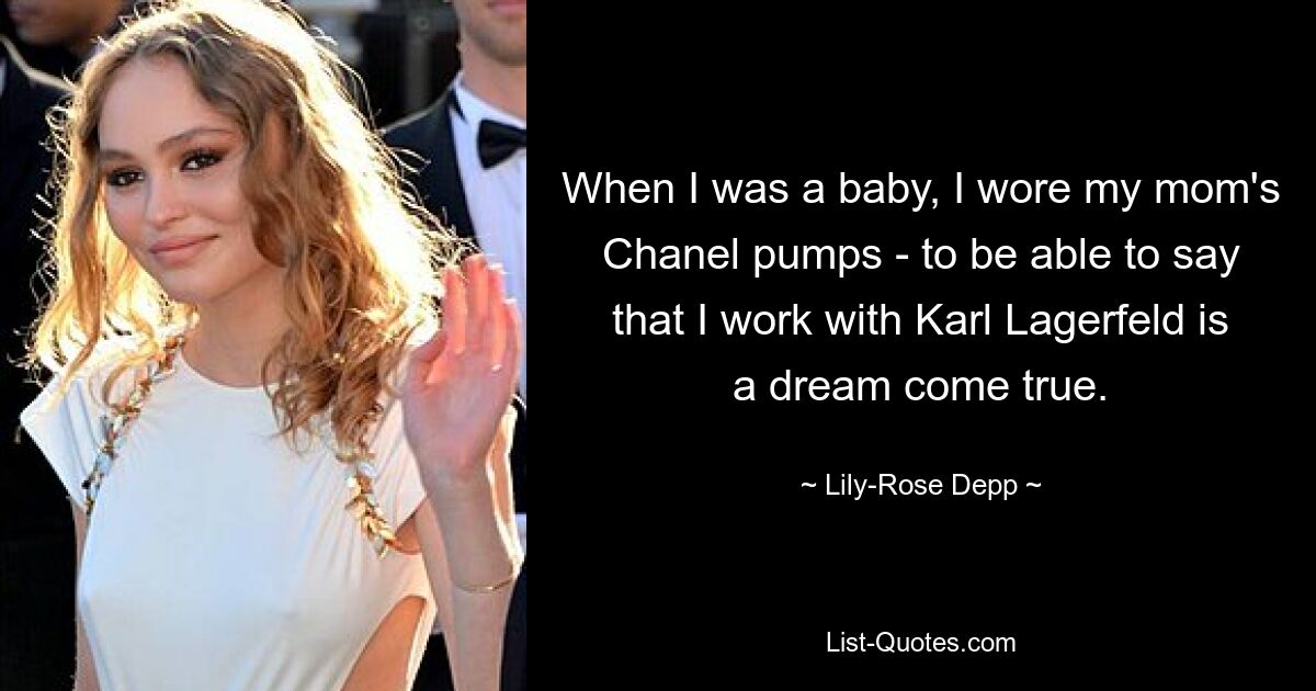 When I was a baby, I wore my mom's Chanel pumps - to be able to say that I work with Karl Lagerfeld is a dream come true. — © Lily-Rose Depp