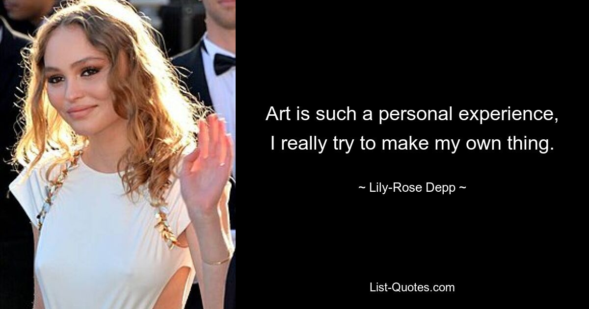 Art is such a personal experience, I really try to make my own thing. — © Lily-Rose Depp