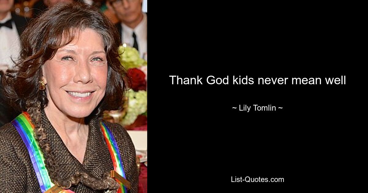 Thank God kids never mean well — © Lily Tomlin