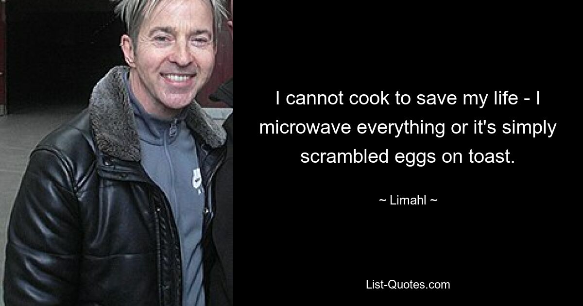 I cannot cook to save my life - I microwave everything or it's simply scrambled eggs on toast. — © Limahl