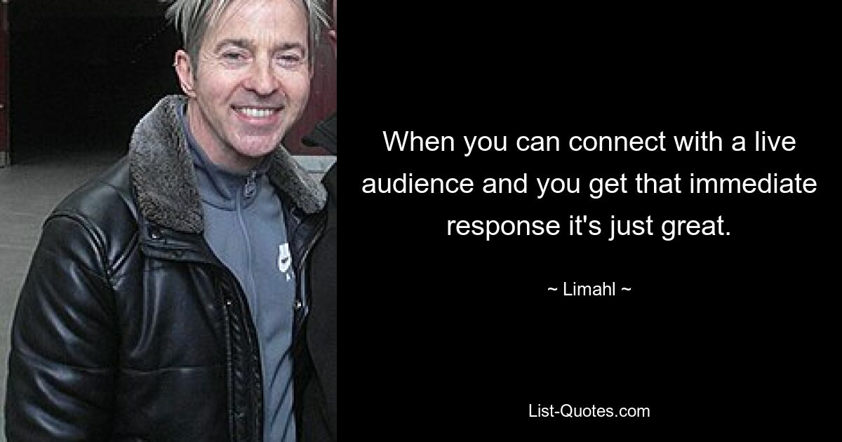 When you can connect with a live audience and you get that immediate response it's just great. — © Limahl