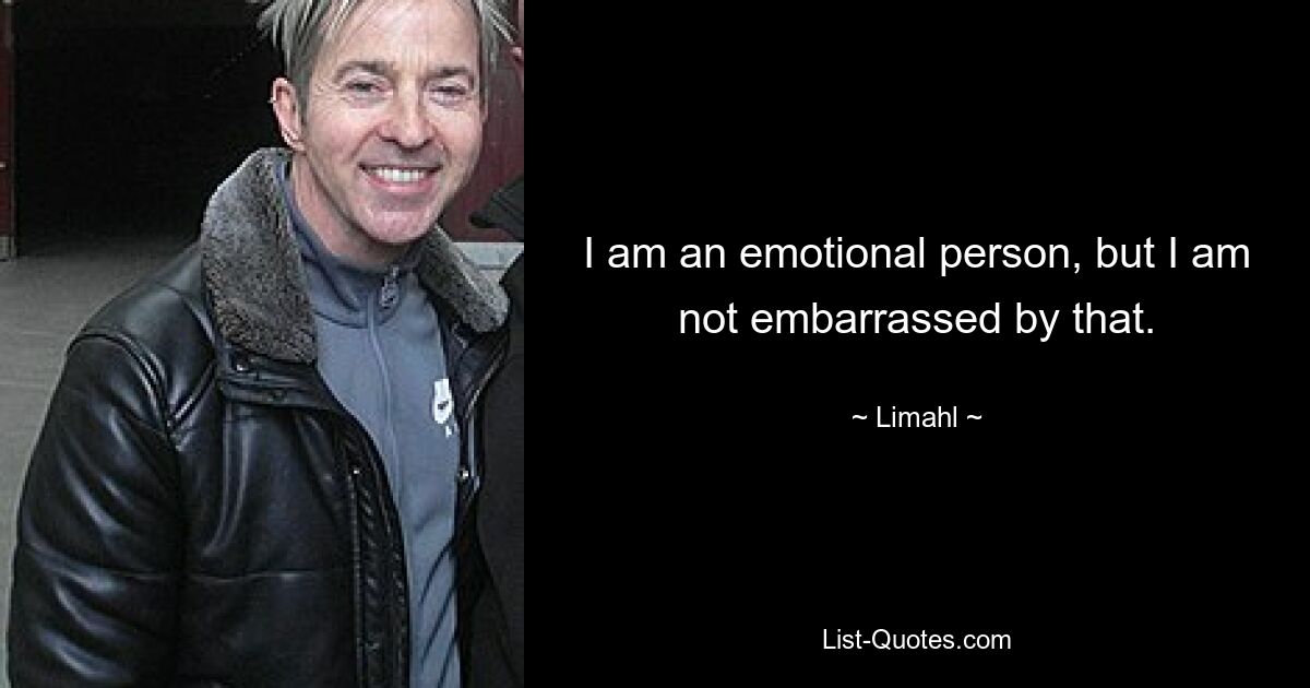 I am an emotional person, but I am not embarrassed by that. — © Limahl