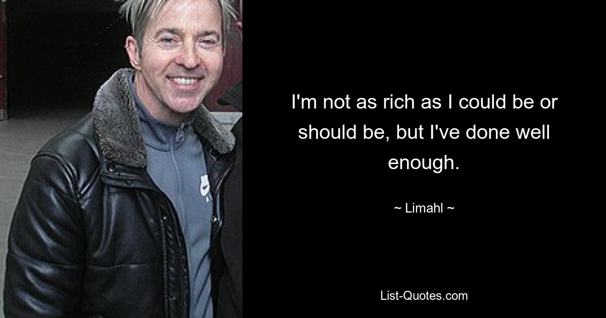 I'm not as rich as I could be or should be, but I've done well enough. — © Limahl