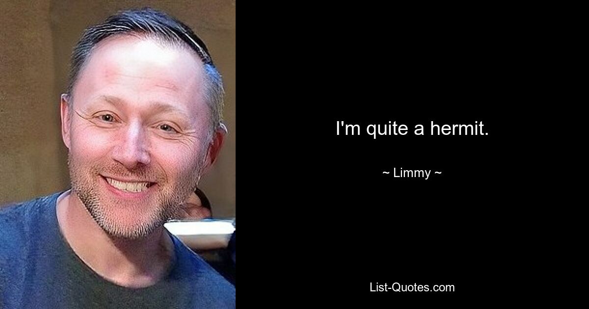 I'm quite a hermit. — © Limmy