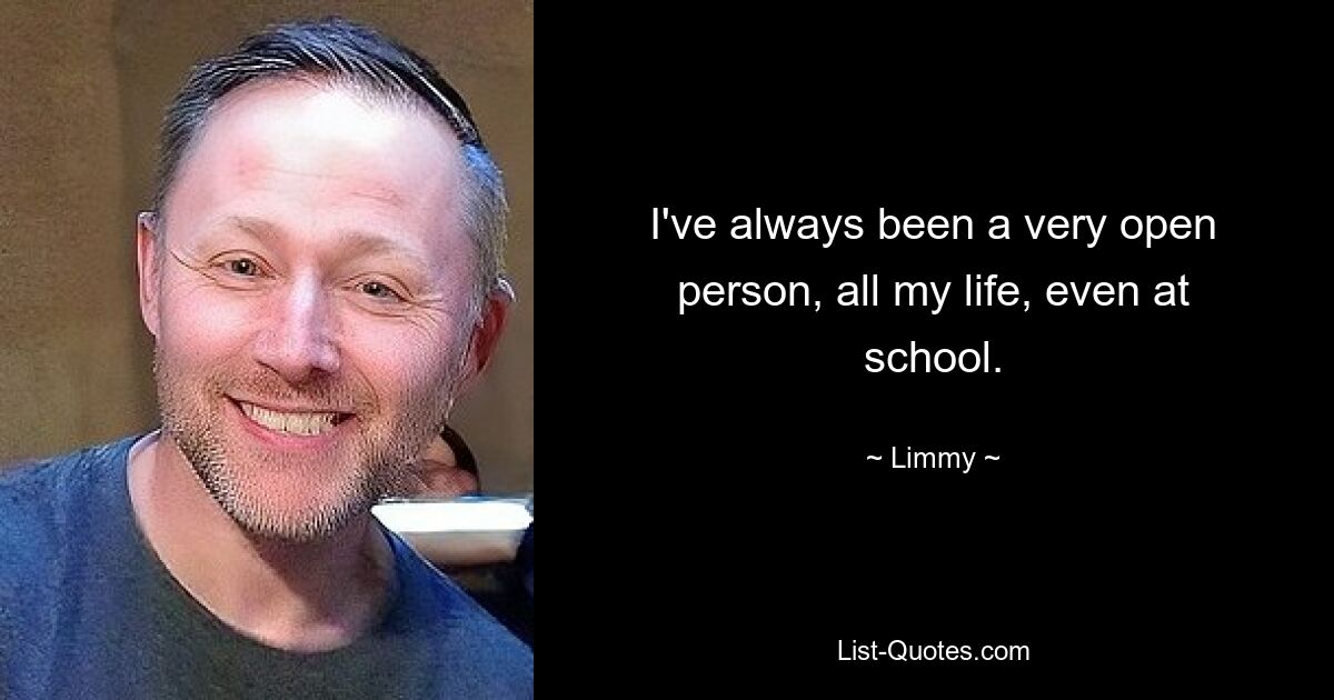 I've always been a very open person, all my life, even at school. — © Limmy