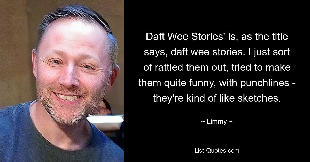 «Daft Wee Stories», как следует из названия, — это «безумные маленькие истории». Я их просто вытаптывал, старался сделать довольно забавными, с изюминкой — это что-то вроде скетчей. — © Лимми