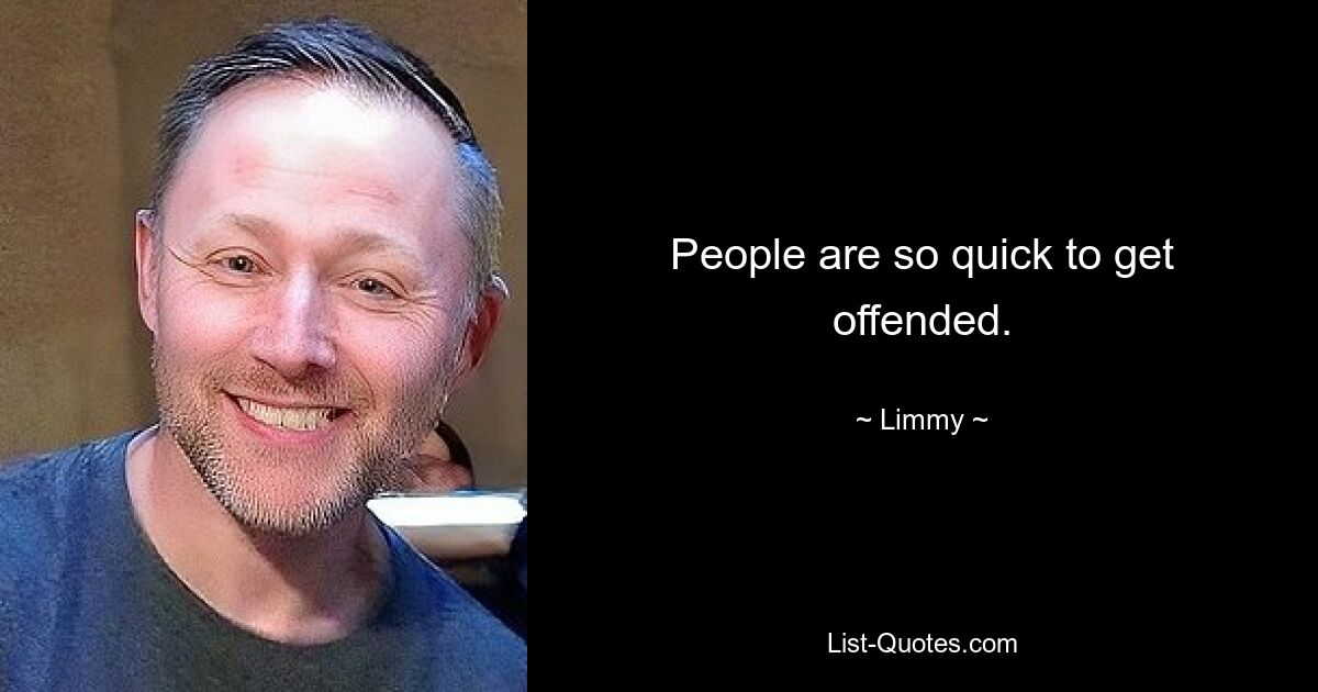 People are so quick to get offended. — © Limmy