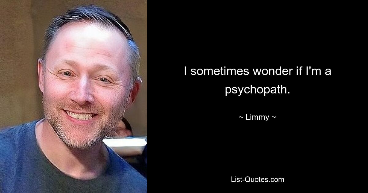 Manchmal frage ich mich, ob ich ein Psychopath bin. — © Limmy