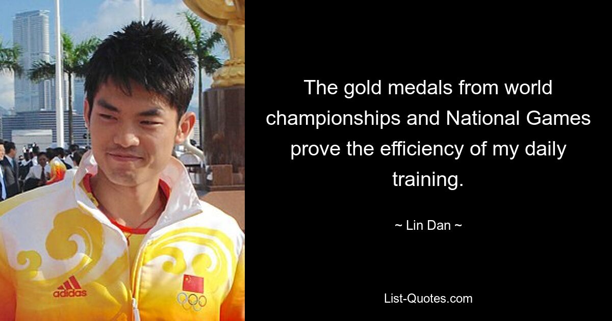 The gold medals from world championships and National Games prove the efficiency of my daily training. — © Lin Dan