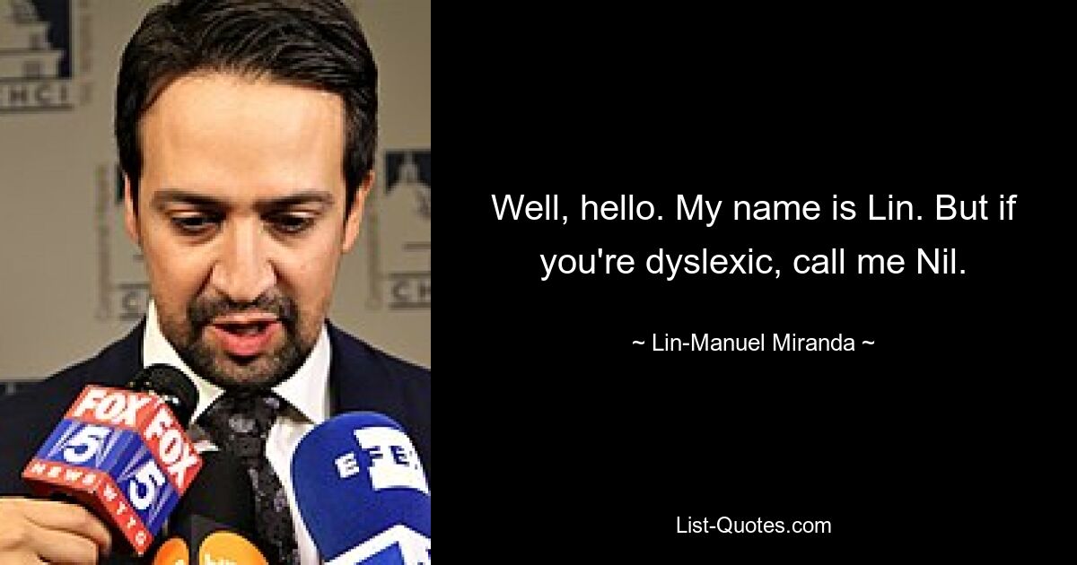 Na ja, hallo. Mein Name ist Lin. Aber wenn Sie Legastheniker sind, nennen Sie mich Nil. — © Lin-Manuel Miranda