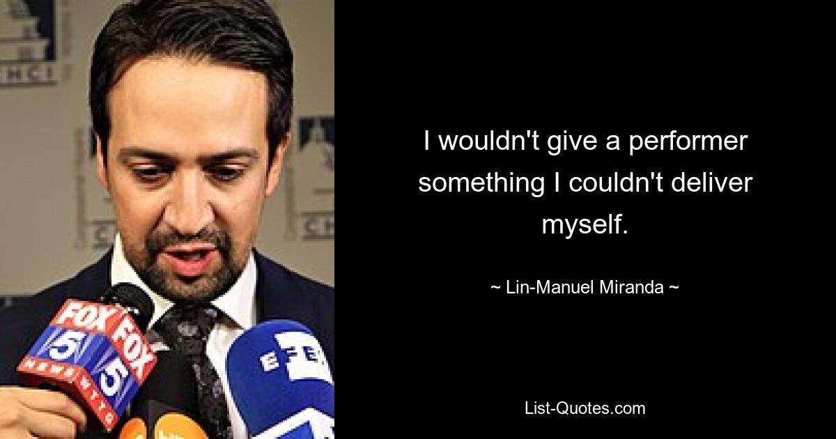 I wouldn't give a performer something I couldn't deliver myself. — © Lin-Manuel Miranda