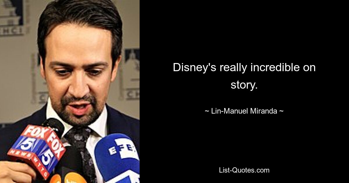 Disney's really incredible on story. — © Lin-Manuel Miranda