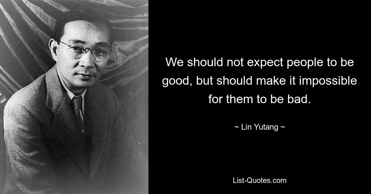 We should not expect people to be good, but should make it impossible for them to be bad. — © Lin Yutang