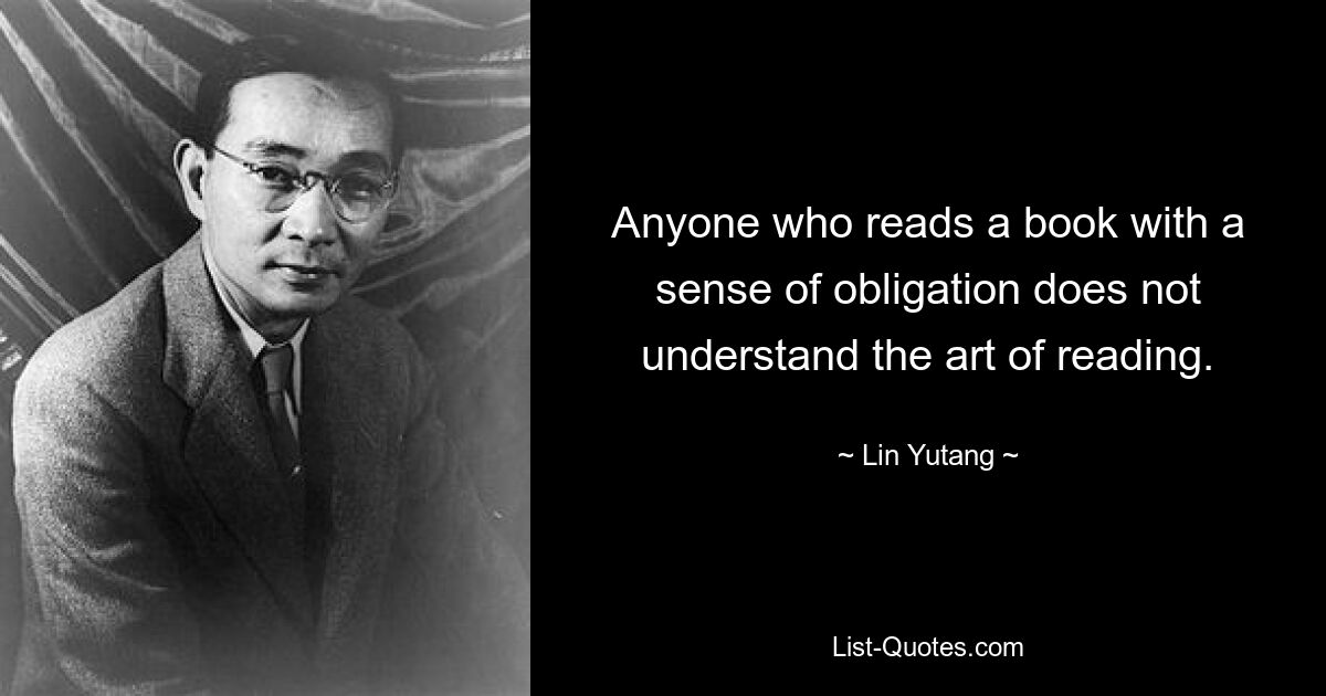 Anyone who reads a book with a sense of obligation does not understand the art of reading. — © Lin Yutang