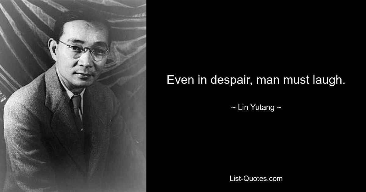 Even in despair, man must laugh. — © Lin Yutang