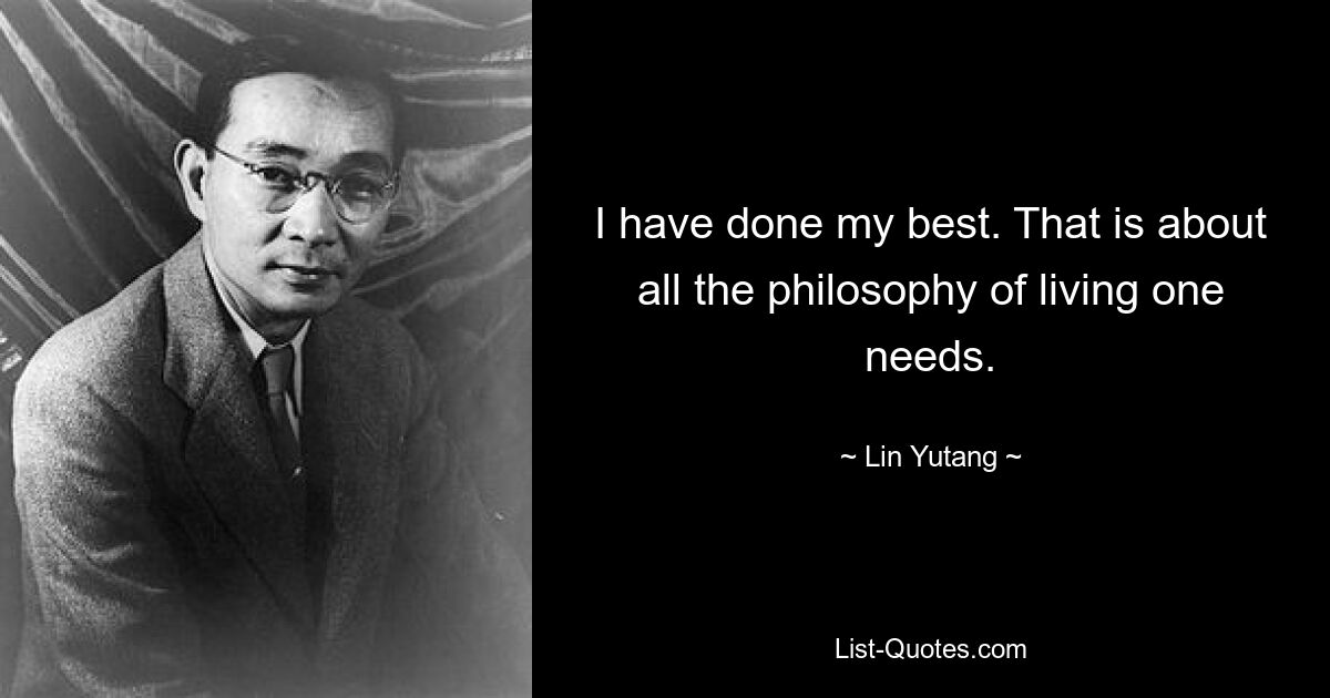 I have done my best. That is about all the philosophy of living one needs. — © Lin Yutang