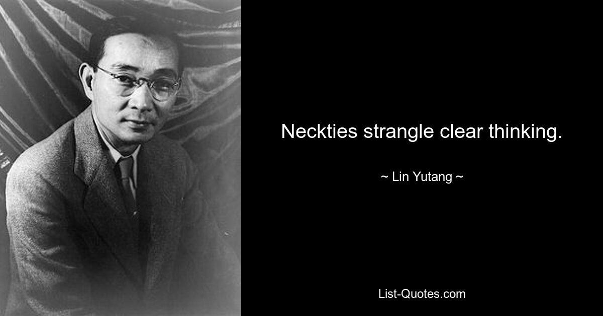 Neckties strangle clear thinking. — © Lin Yutang