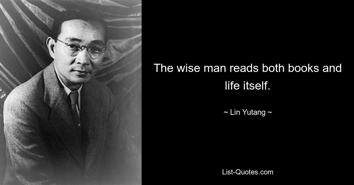 The wise man reads both books and life itself. — © Lin Yutang