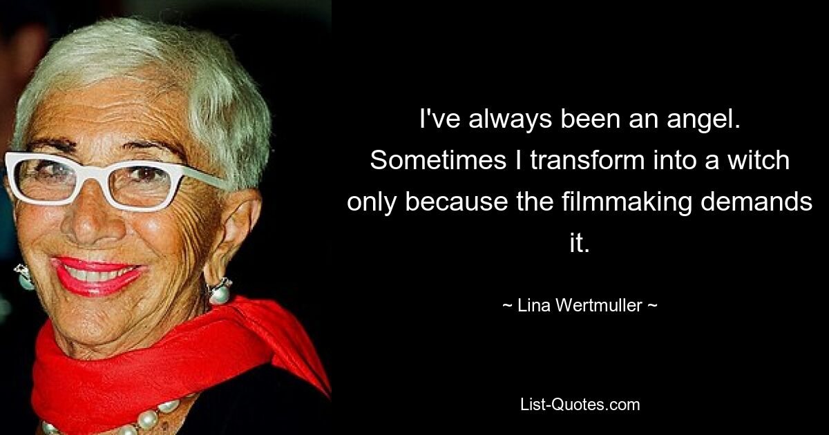 I've always been an angel. Sometimes I transform into a witch only because the filmmaking demands it. — © Lina Wertmuller