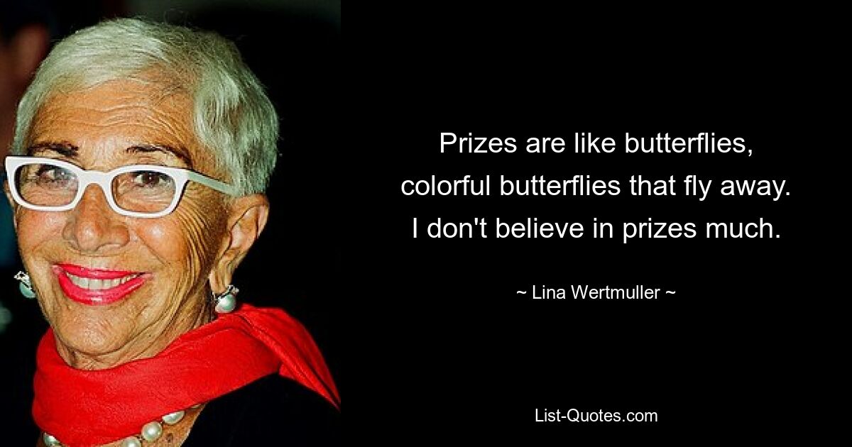 Prizes are like butterflies, colorful butterflies that fly away. I don't believe in prizes much. — © Lina Wertmuller