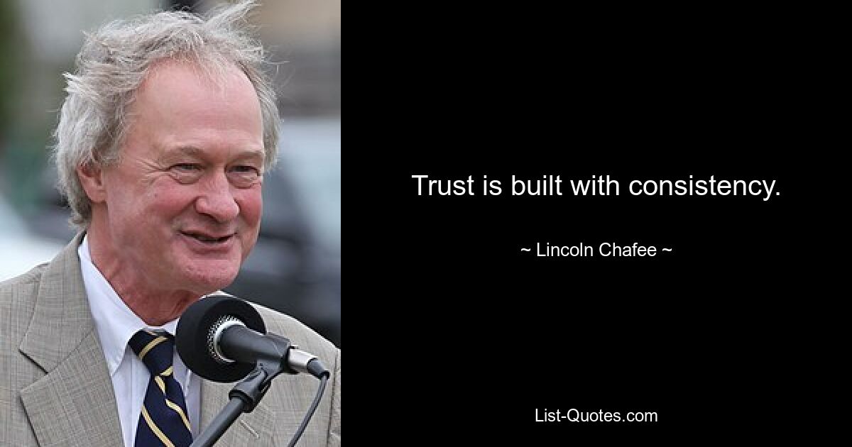 Trust is built with consistency. — © Lincoln Chafee