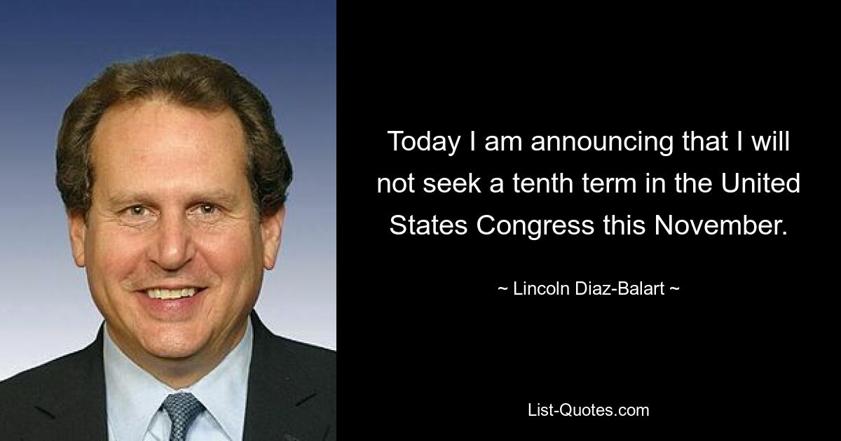 Today I am announcing that I will not seek a tenth term in the United States Congress this November. — © Lincoln Diaz-Balart