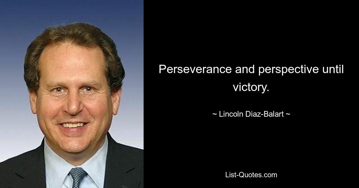 Perseverance and perspective until victory. — © Lincoln Diaz-Balart