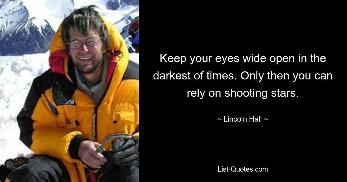 Keep your eyes wide open in the darkest of times. Only then you can rely on shooting stars. — © Lincoln Hall