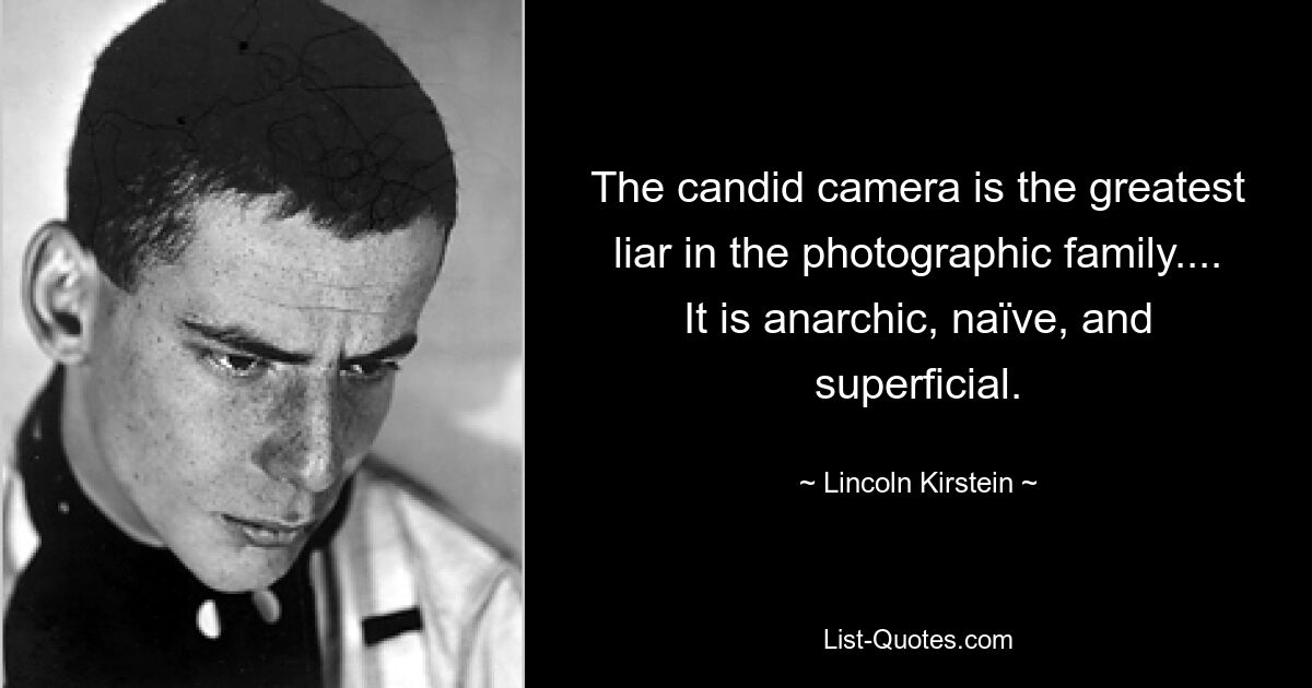 The candid camera is the greatest liar in the photographic family.... It is anarchic, naïve, and superficial. — © Lincoln Kirstein