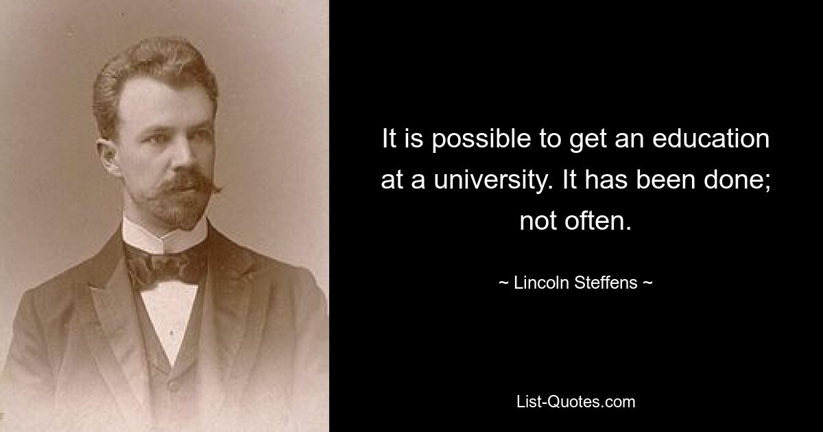 It is possible to get an education at a university. It has been done; not often. — © Lincoln Steffens