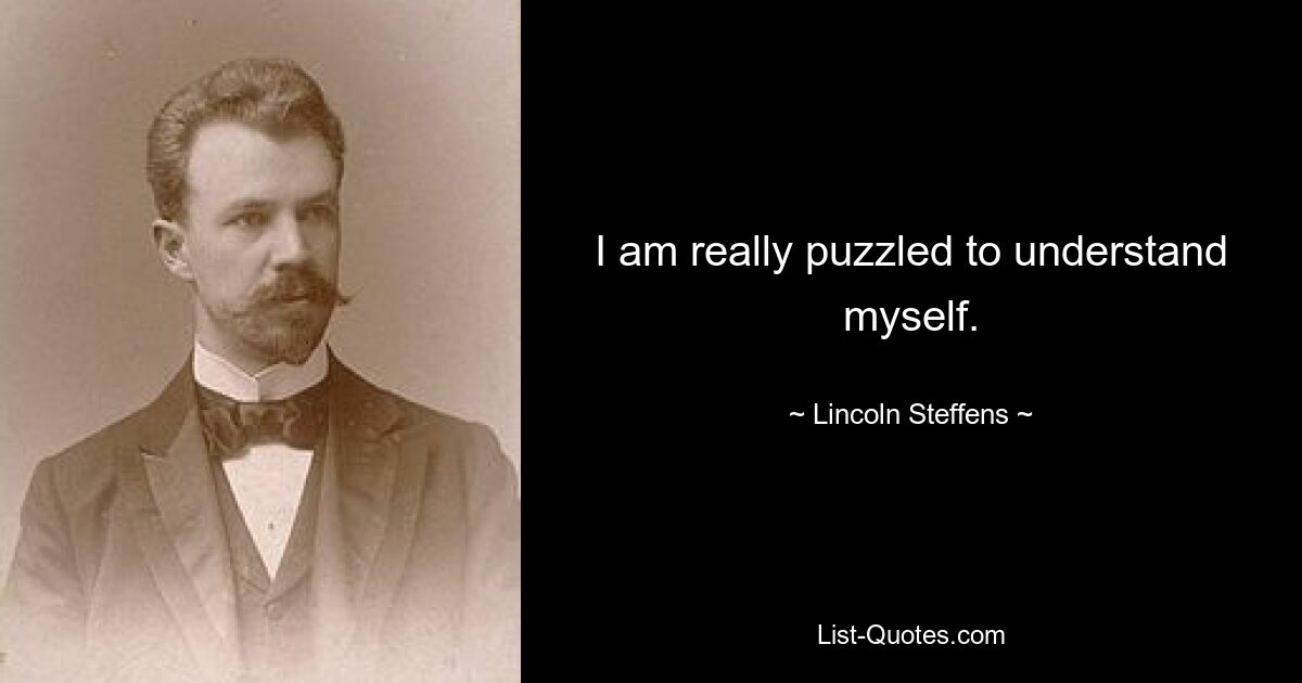 I am really puzzled to understand myself. — © Lincoln Steffens