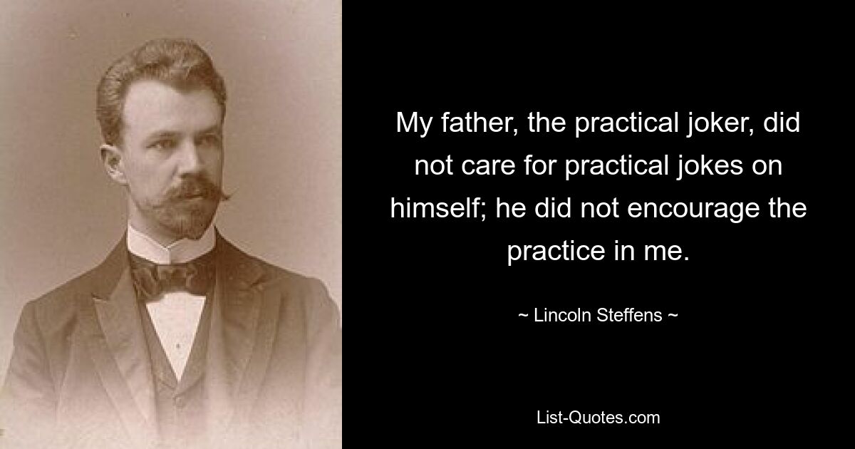 Мой отец, шутник, не любил розыгрышей над собой; он не поощрял практику во мне. — © Линкольн Стеффенс 