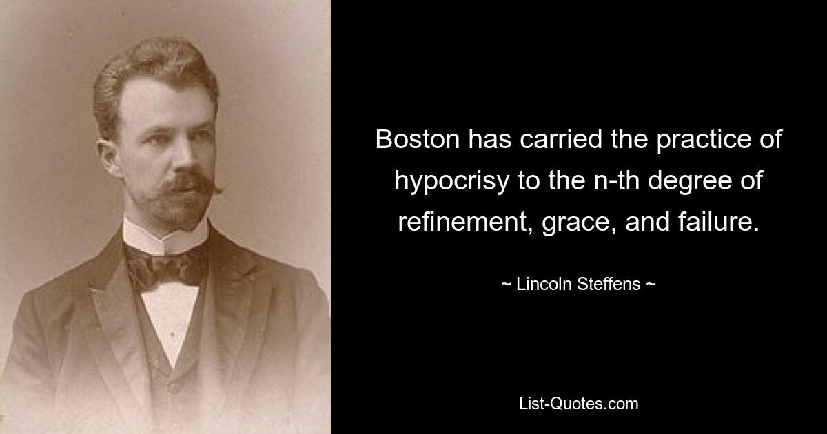 Boston has carried the practice of hypocrisy to the n-th degree of refinement, grace, and failure. — © Lincoln Steffens