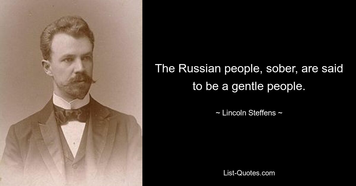 The Russian people, sober, are said to be a gentle people. — © Lincoln Steffens