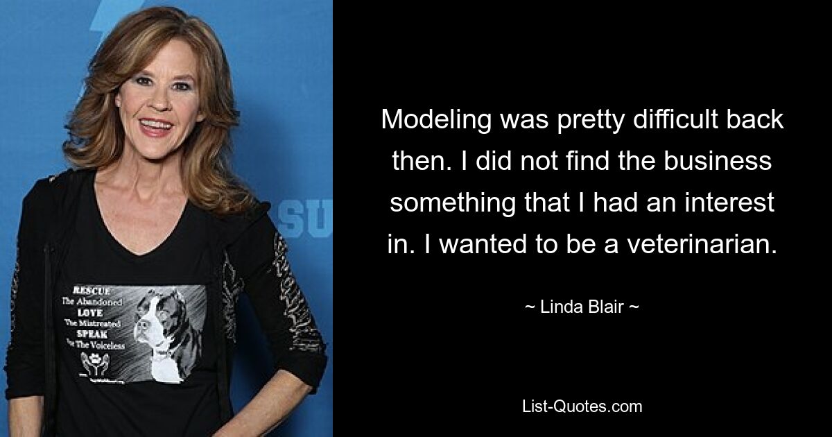 Modeling was pretty difficult back then. I did not find the business something that I had an interest in. I wanted to be a veterinarian. — © Linda Blair