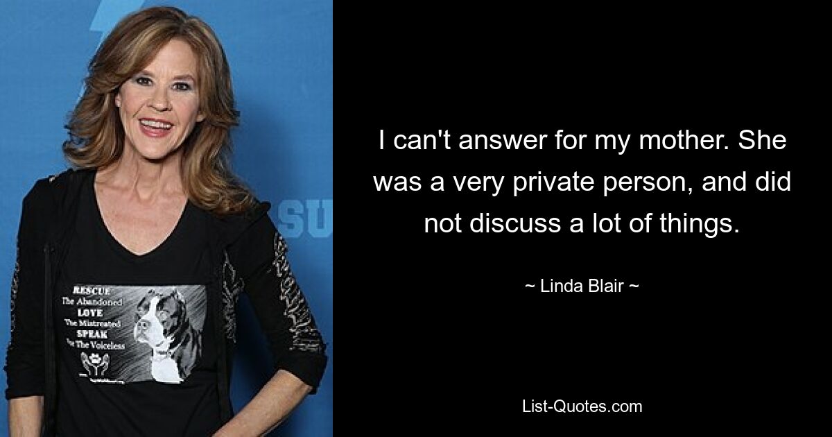 I can't answer for my mother. She was a very private person, and did not discuss a lot of things. — © Linda Blair