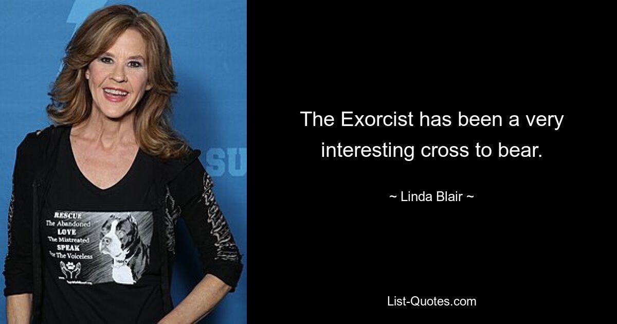 The Exorcist has been a very interesting cross to bear. — © Linda Blair