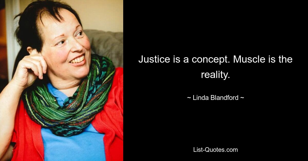 Justice is a concept. Muscle is the reality. — © Linda Blandford