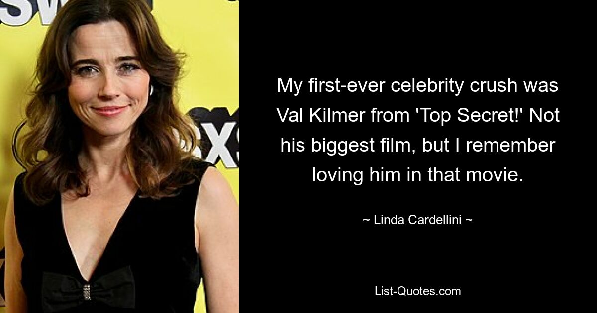 My first-ever celebrity crush was Val Kilmer from 'Top Secret!' Not his biggest film, but I remember loving him in that movie. — © Linda Cardellini