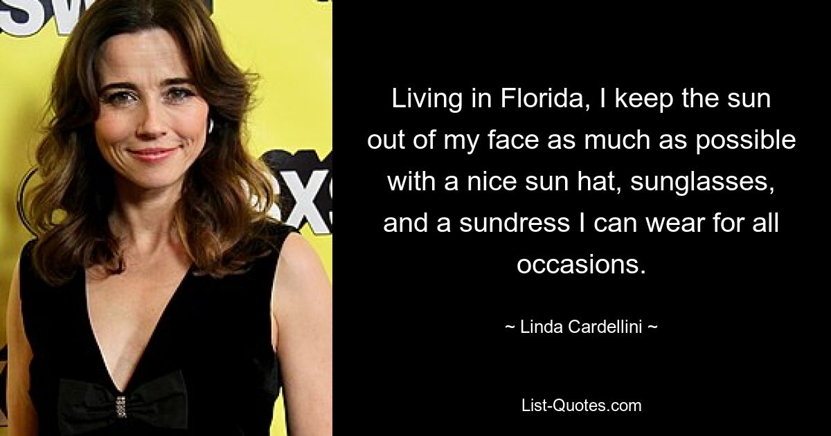 Living in Florida, I keep the sun out of my face as much as possible with a nice sun hat, sunglasses, and a sundress I can wear for all occasions. — © Linda Cardellini