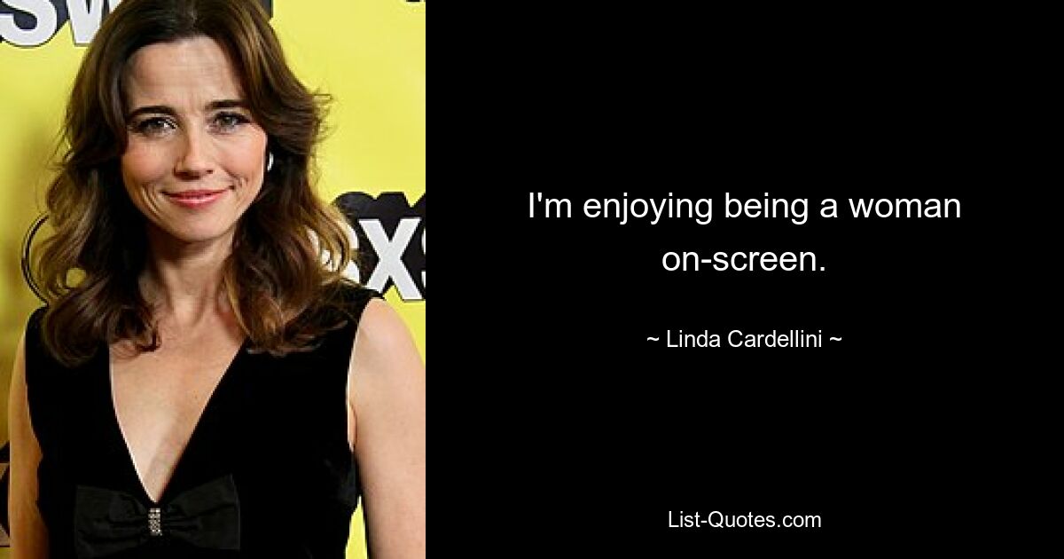 I'm enjoying being a woman on-screen. — © Linda Cardellini