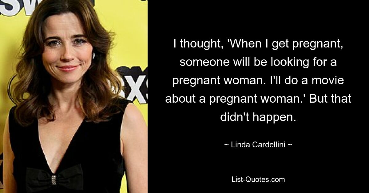 I thought, 'When I get pregnant, someone will be looking for a pregnant woman. I'll do a movie about a pregnant woman.' But that didn't happen. — © Linda Cardellini