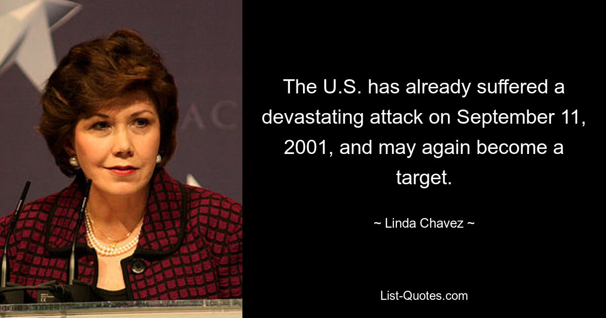 The U.S. has already suffered a devastating attack on September 11, 2001, and may again become a target. — © Linda Chavez