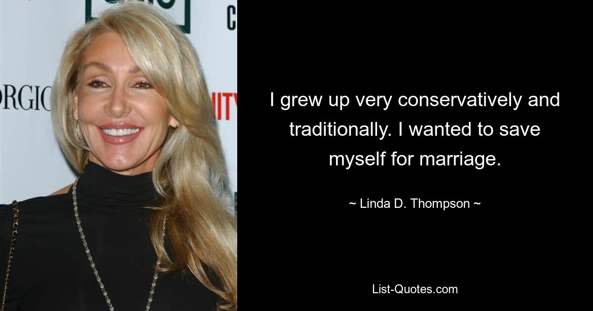 I grew up very conservatively and traditionally. I wanted to save myself for marriage. — © Linda D. Thompson