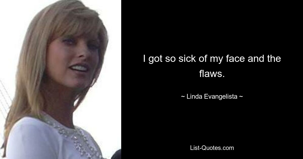 I got so sick of my face and the flaws. — © Linda Evangelista