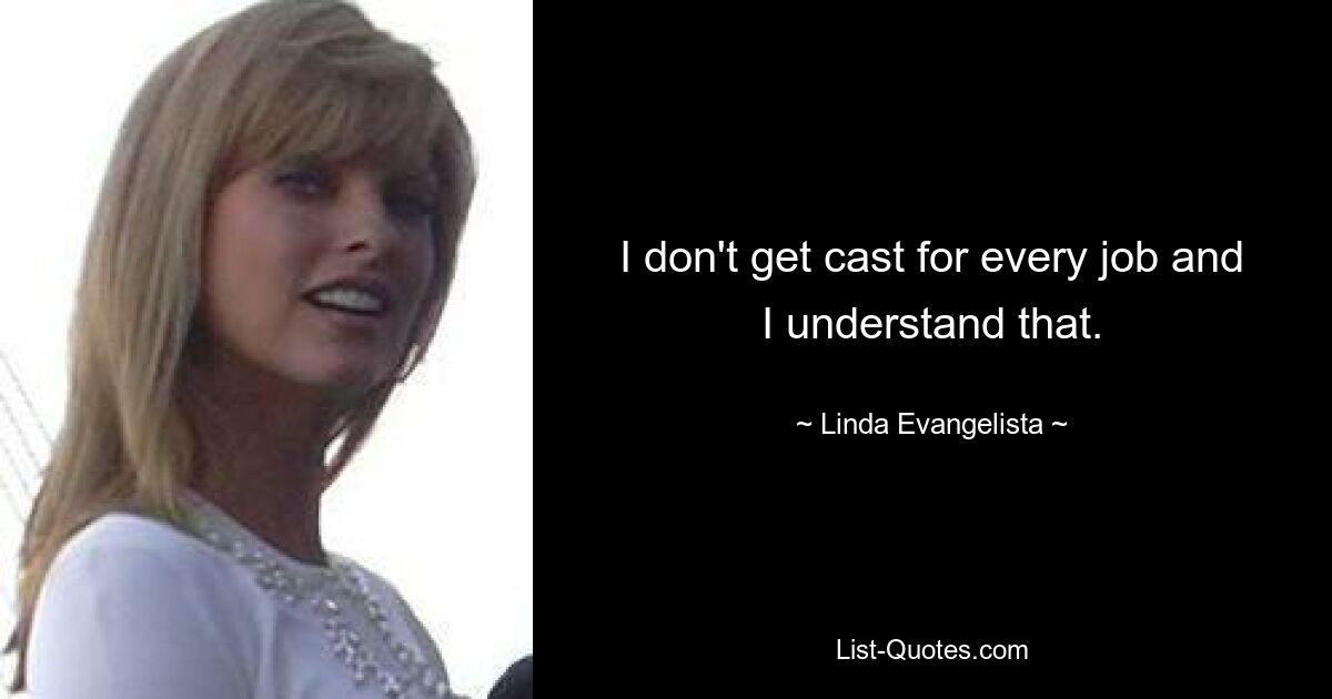 I don't get cast for every job and I understand that. — © Linda Evangelista