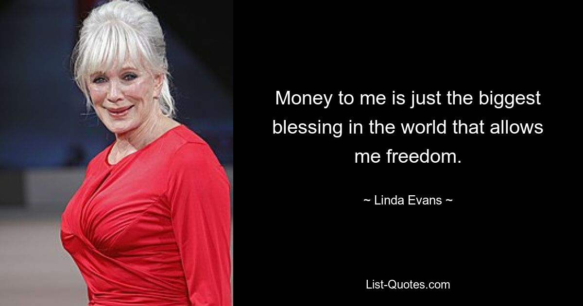 Money to me is just the biggest blessing in the world that allows me freedom. — © Linda Evans