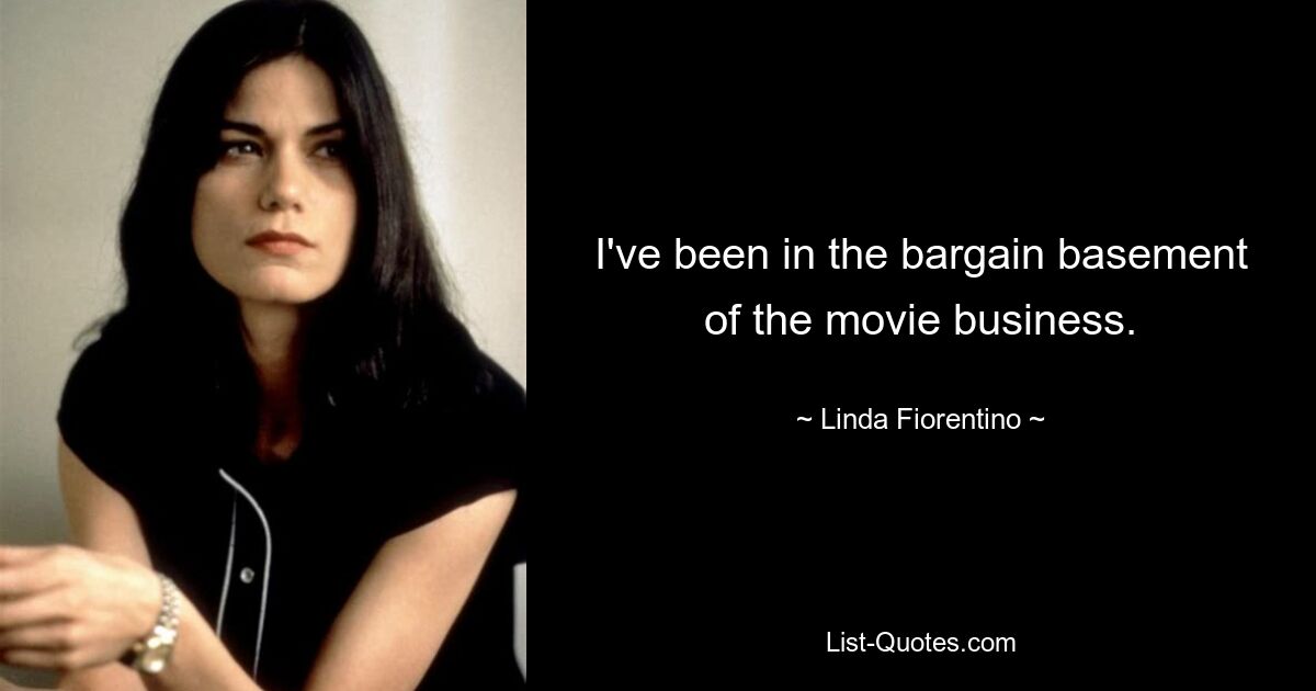 I've been in the bargain basement of the movie business. — © Linda Fiorentino